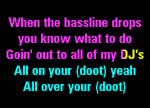 When the hassline drops
you know what to do
Goin' out to all of my DJ's
All on your (doot) yeah
All over your (doot)