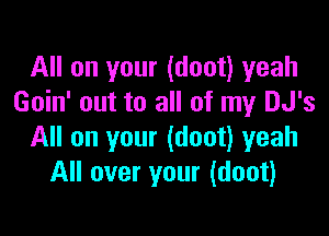 All on your (doot) yeah
Goin' out to all of my DJ's

All on your (doot) yeah
All over your (doot)