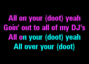 All on your (doot) yeah
Goin' out to all of my DJ's

All on your (doot) yeah
All over your (doot)