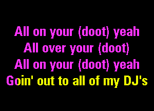 All on your (doot) yeah
All over your (doot)

All on your (doot) yeah
Goin' out to all of my DJ's