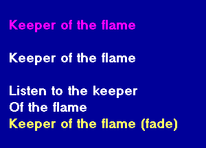Keeper of the flame

Listen to the keeper
0f the flame
Keeper of the flame (fade)