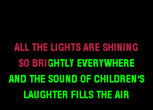ALL THE LIGHTS ARE SHIHIHG
SO BRIGHTLY EVERYWHERE
AND THE SOUND OF CHILDREN'S
LAUGHTER FILLS THE AIR