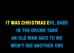 IT WAS CHRISTMAS EVE, BABE
IN THE DRUNK TANK
AH OLD MAN SAID TO ME
WON'T SEE ANOTHER OHE