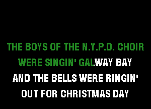THE BOYS OF THE H.Y.P.D. CHOIR
WERE SIHGIH' GALWAY BAY
AND THE BELLS WERE RIHGIH'
OUT FOR CHRISTMAS DAY