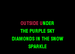 OUTSIDE UNDER

THE PURPLE SKY
DIAMONDS IN THE SHOW
SPARKLE