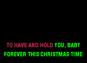 TO HAVE AND HOLD YOU, BABY
FOREVER THIS CHRISTMAS TIME