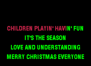 CHILDREN PLAYIH' HAVIH' FUH
IT'S THE SEASON
LOVE AND UNDERSTANDING
MERRY CHRISTMAS EVERYONE