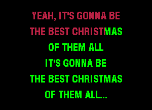 YERH, IT'S GONNA BE
THE BEST CHRISTMAS
OF THEM ALL
IT'S GONNA BE
THE BEST CHRISTMAS

OF THEM ALL... I