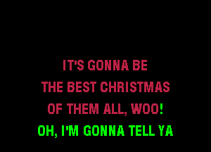 IT'S GONNA BE

THE BEST CHRISTMAS
OF THEM RLL, W00!
0H, I'M GONNA TELL YA
