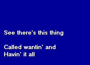See there's this thing

Called wantin' and
Havin' it all