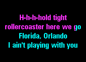 H-h-h-hold tight
rollercoaster here we go

Florida, Orlando
I ain't playing with you