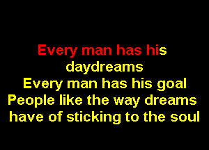 Every man has his
daydreams
Every man has his goal
People like the way dreams
have of sticking to the soul