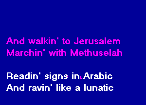 Readin' signs in Arabic
And ravin' like a lunatic