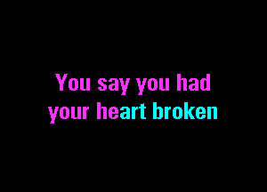You say you had

your heart broken