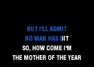 BUT I'LL ADMIT
N0 MAN HAS BIT
80, HOW COME I'M
THE MOTHER OF THE YEAR