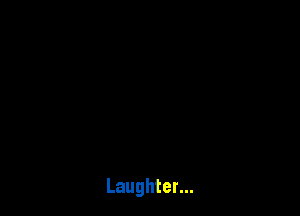 Laughter...