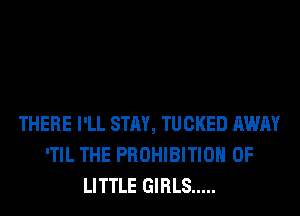 THERE I'LL STAY, TUCKED AWAY
'TIL THE PROHIBITIOH 0F
LITTLE GIRLS .....