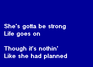 She's gotta be strong
Life goes on

Though it's nothin'
Like she had planned