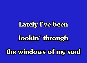 Lately I've been

lookin' through

the windows of my soul