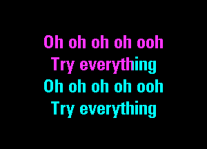 Oh oh oh oh ooh
Try everything

Oh oh oh oh ooh
Try everything