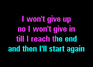 I won't give up
no I won't give in

till I reach the end
and then I'll start again