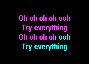 Oh oh oh oh ooh
Try everything

Oh oh oh oh ooh
Try everything