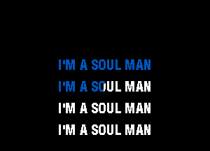 I'M A SOUL MAN

I'M A SOUL MAN
I'M A SOUL MAN
I'M A SOUL MAN