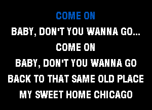 COME ON
BABY, DON'T YOU WANNA GO...
COME ON
BABY, DON'T YOU WANNA GO
BACK TO THAT SAME OLD PLACE
MY SWEET HOME CHICAGO