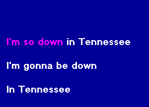 in Tennessee

I'm gonna be down

In Tennessee