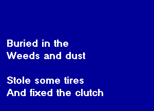 Buried in the

Weeds and dust

Stole some tires
And fixed the clutch