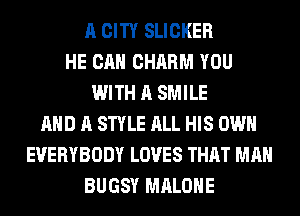 A CITY SLICKER
HE CAN CHARM YOU
WITH A SMILE
AND A STYLE ALL HIS OWN
EVERYBODY LOVES THAT MAN
BUGSY MALONE