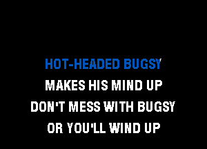 HOT-HEADED BUGSY
MAKES HIS MIND UP
DON'T MESS WITH BUGSY
OR YOU'LL WIND UP