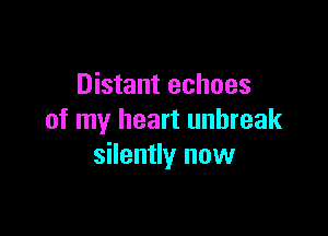 Distant echoes

of my heart unbreak
silently now