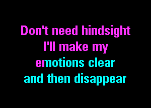 Don't need hindsight
I'll make my

emotions clear
and then disappear