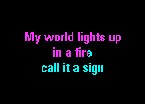 My world lights up

in a fire
call it a sign