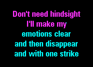 Don't need hindsight
I'll make my
emotions clear
and then disappear

and with one strike l