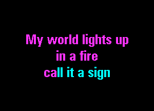 My world lights up

in a fire
call it a sign