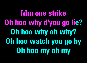 Mm one strike
on hoo why d'you go lie?

on hoo why oh why?
on hoo watch you go by
on hon my oh my