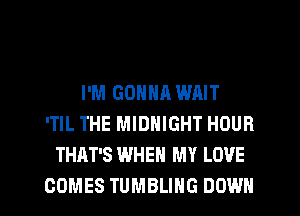 I'M GONNA WAIT
'TIL THE MIDNIGHT HOUR
THAT'S WHEN MY LOVE

COMES TUMBLING DOWN l