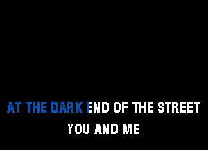 AT THE DARK END OF THE STREET
YOU AND ME