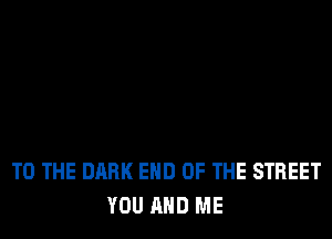 TO THE DARK END OF THE STREET
YOU AND ME