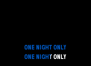 ONE NIGHT ONLY
ONE NIGHT ONLY