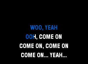 W00, YEAH

00H, COME ON
COME ON, COME ON
COME OH... YEAH...