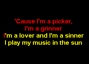 'Cause I'm a picker,
I'm a grinner

I'm a lover and I'm a sinner
I play my music in the sun