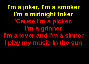 I'm a joker, I'm a smoker
I'm a midnight toker
'Cause I'm a picker,

I'm a grinner
I'm a lover and I'm a sinner
I play my music in the sun