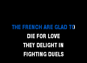 THE FRENCH ARE GLRD TO

DIE FOR LOVE
THEY DELIGHT IH
FIGHTING DUELS