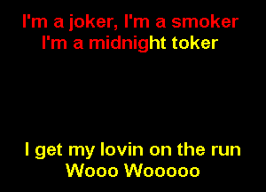 I'm a joker, I'm a smoker
I'm a midnight toker

I get my lovin on the run
Wooo Wooooo