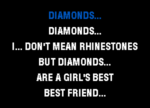 DIAMONDS...
DIAMONDS...
I... DON'T MEAN RHINESTOHES
BUT DIAMONDS...
ARE A GIRL'S BEST
BEST FRIEND...