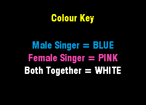 Colour Key

Male Singer s BLUE

Female Singer PINK
Both Together a WHITE