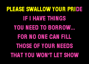 PLEASE SWALLOW YOUR PRIDE
IF I HAVE THINGS
YOU NEED TO BORROW...
FOR NO ONE CAN FILL
THOSE OF YOUR NEEDS
THAT YOU WON'T LET SHOW